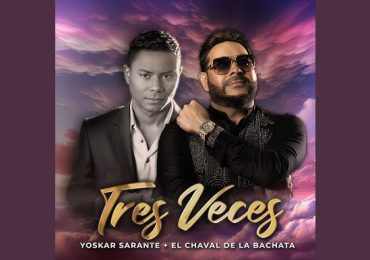 Yoskar Sarante y el Chaval de la Bachata se unen en una colaboración y lanzan canción “Tres veces”
