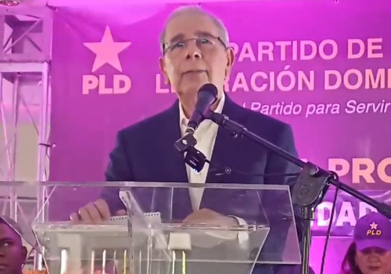 Danilo Medina: Con el PLD se vivía mejor; dejamos obras, no cuentos